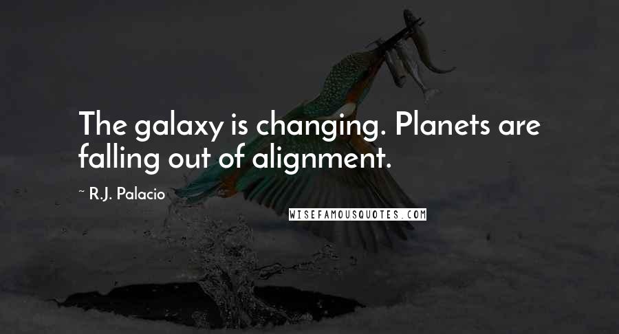 R.J. Palacio Quotes: The galaxy is changing. Planets are falling out of alignment.
