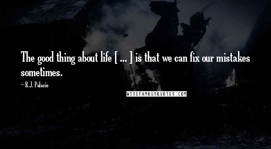 R.J. Palacio Quotes: The good thing about life [ ... ] is that we can fix our mistakes sometimes.