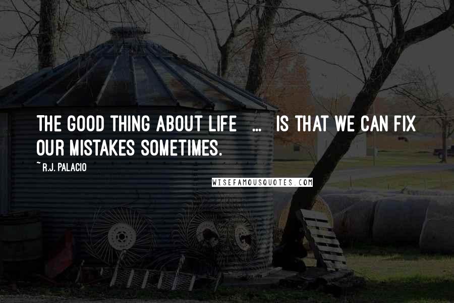 R.J. Palacio Quotes: The good thing about life [ ... ] is that we can fix our mistakes sometimes.