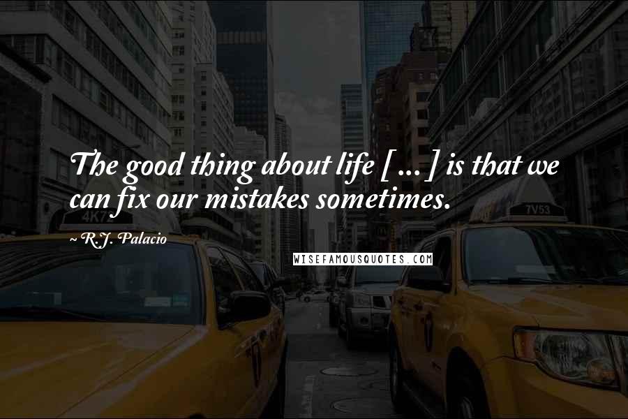 R.J. Palacio Quotes: The good thing about life [ ... ] is that we can fix our mistakes sometimes.