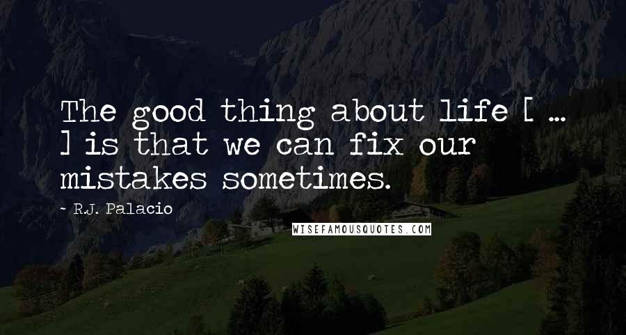 R.J. Palacio Quotes: The good thing about life [ ... ] is that we can fix our mistakes sometimes.