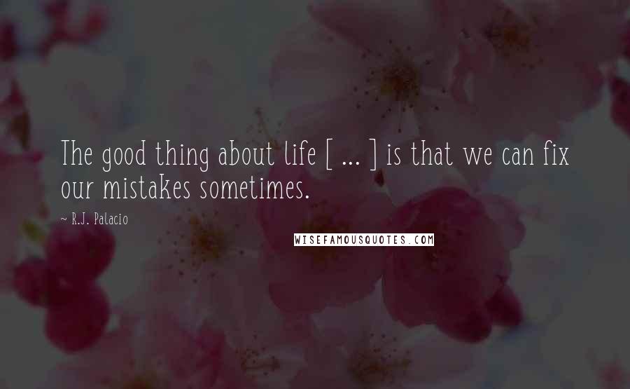 R.J. Palacio Quotes: The good thing about life [ ... ] is that we can fix our mistakes sometimes.