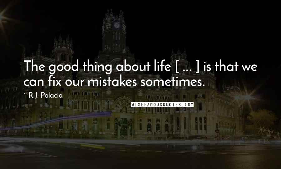 R.J. Palacio Quotes: The good thing about life [ ... ] is that we can fix our mistakes sometimes.