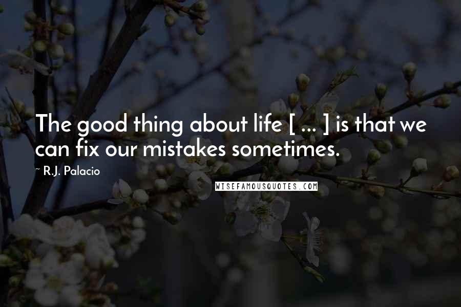 R.J. Palacio Quotes: The good thing about life [ ... ] is that we can fix our mistakes sometimes.