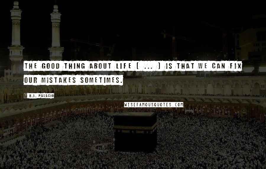 R.J. Palacio Quotes: The good thing about life [ ... ] is that we can fix our mistakes sometimes.