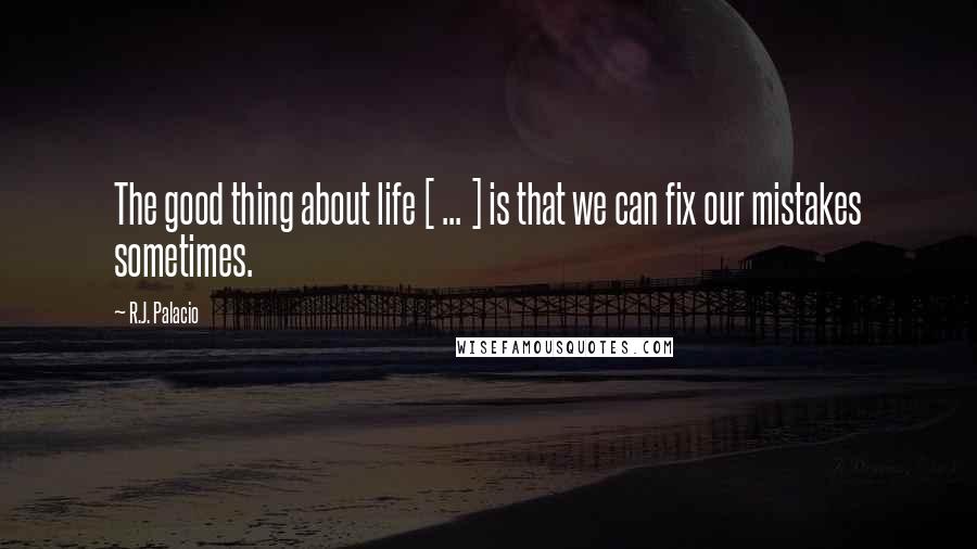 R.J. Palacio Quotes: The good thing about life [ ... ] is that we can fix our mistakes sometimes.