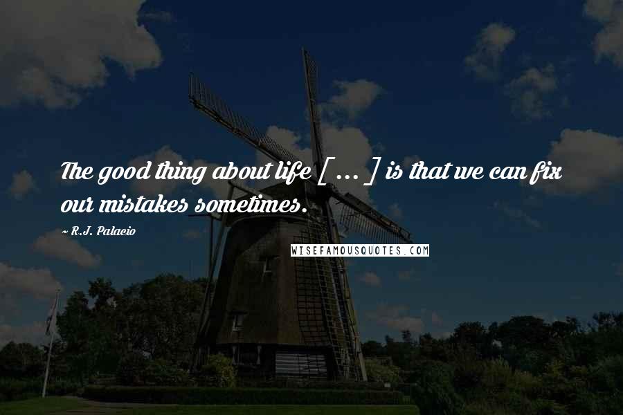 R.J. Palacio Quotes: The good thing about life [ ... ] is that we can fix our mistakes sometimes.