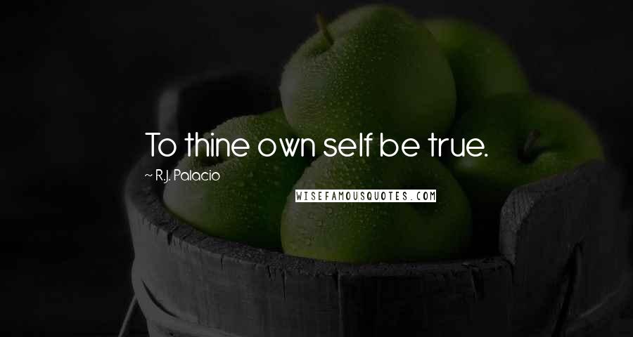 R.J. Palacio Quotes: To thine own self be true.