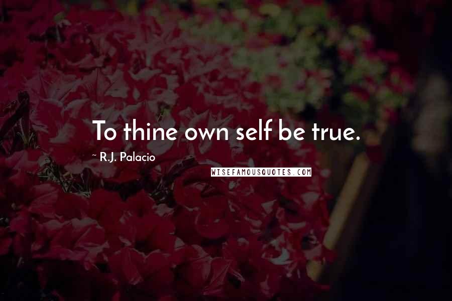 R.J. Palacio Quotes: To thine own self be true.