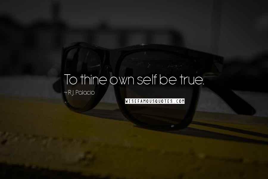 R.J. Palacio Quotes: To thine own self be true.