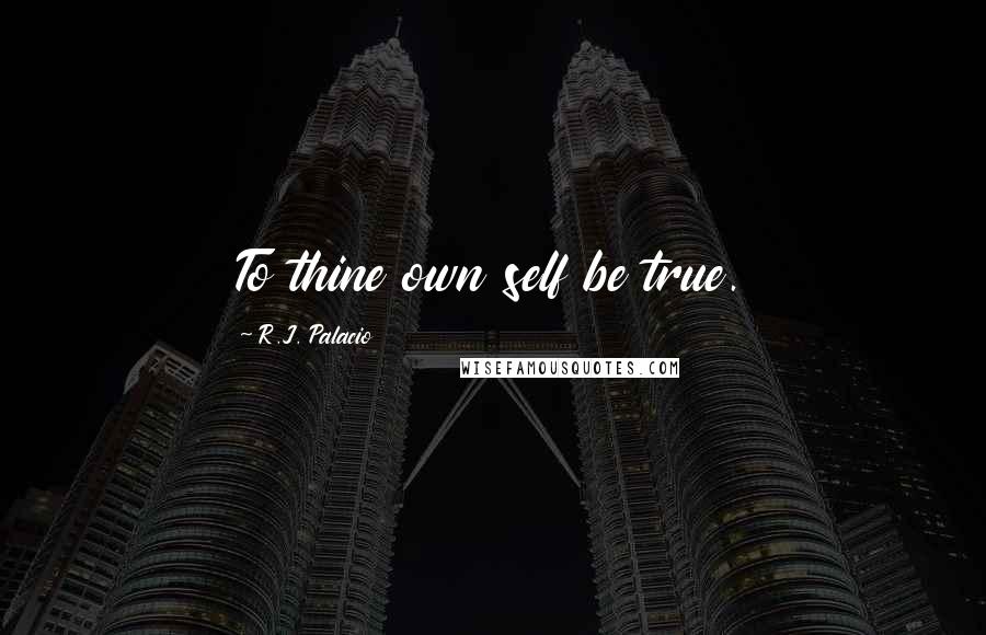 R.J. Palacio Quotes: To thine own self be true.