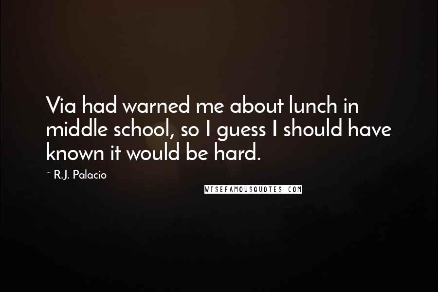 R.J. Palacio Quotes: Via had warned me about lunch in middle school, so I guess I should have known it would be hard.