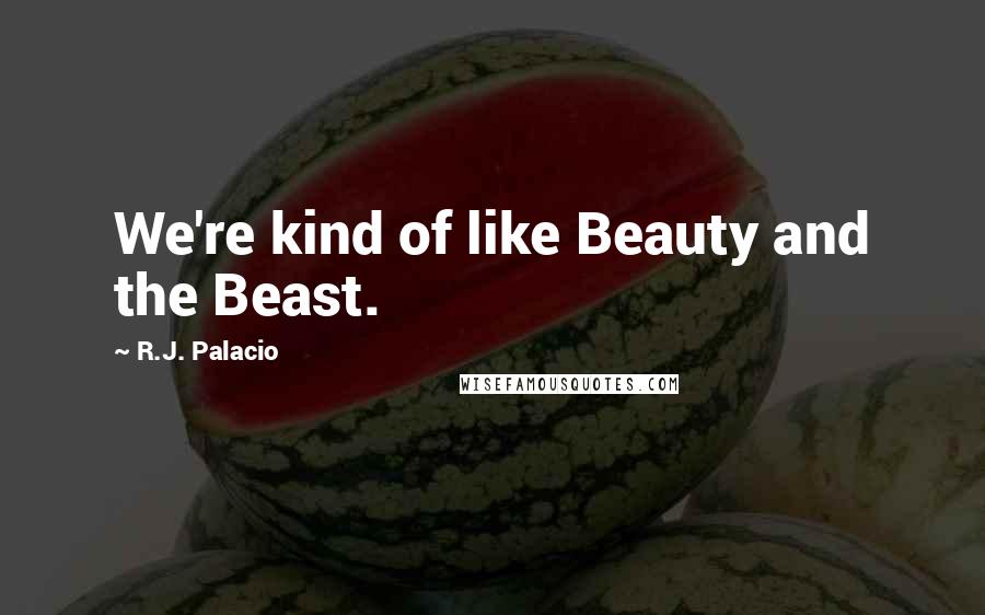 R.J. Palacio Quotes: We're kind of like Beauty and the Beast.