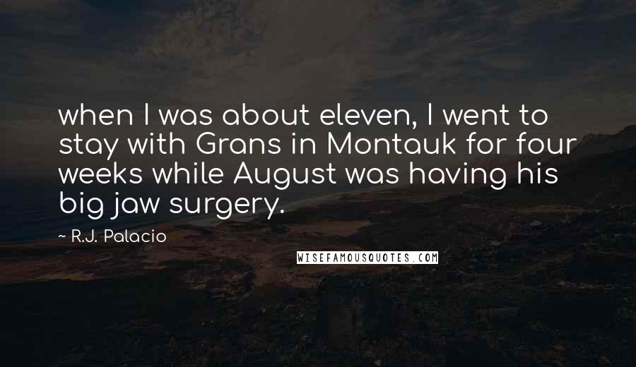 R.J. Palacio Quotes: when I was about eleven, I went to stay with Grans in Montauk for four weeks while August was having his big jaw surgery.