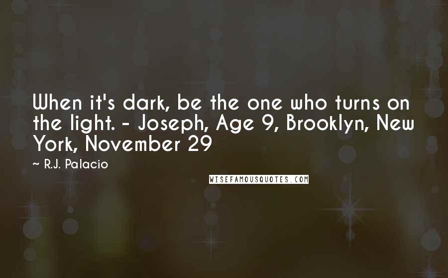 R.J. Palacio Quotes: When it's dark, be the one who turns on the light. - Joseph, Age 9, Brooklyn, New York, November 29