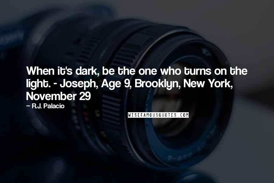 R.J. Palacio Quotes: When it's dark, be the one who turns on the light. - Joseph, Age 9, Brooklyn, New York, November 29