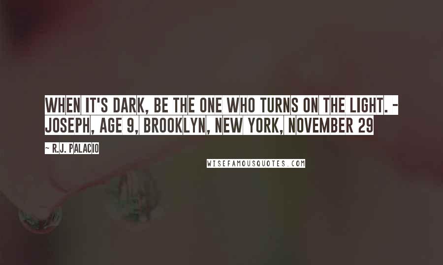 R.J. Palacio Quotes: When it's dark, be the one who turns on the light. - Joseph, Age 9, Brooklyn, New York, November 29