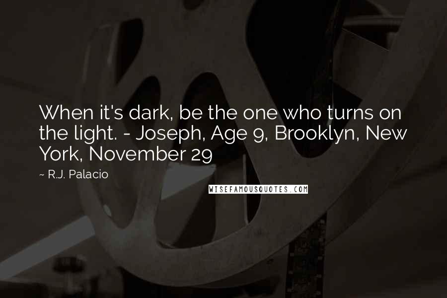 R.J. Palacio Quotes: When it's dark, be the one who turns on the light. - Joseph, Age 9, Brooklyn, New York, November 29