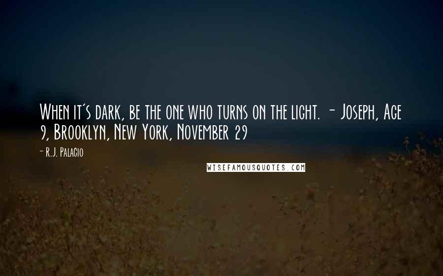 R.J. Palacio Quotes: When it's dark, be the one who turns on the light. - Joseph, Age 9, Brooklyn, New York, November 29