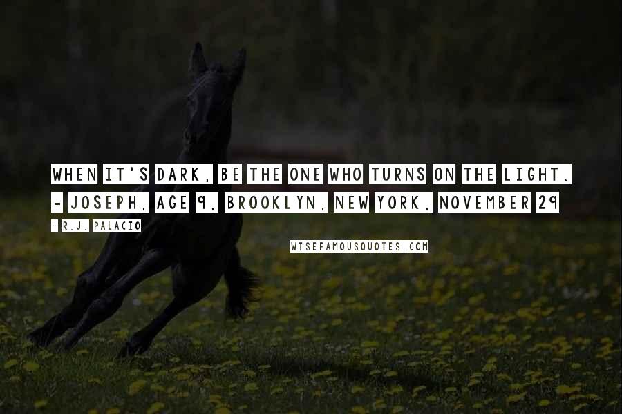 R.J. Palacio Quotes: When it's dark, be the one who turns on the light. - Joseph, Age 9, Brooklyn, New York, November 29