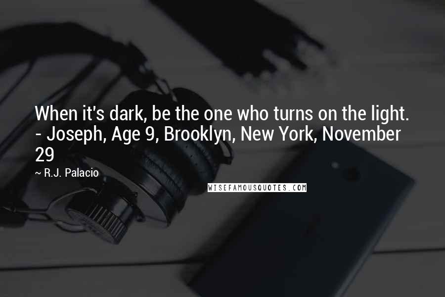 R.J. Palacio Quotes: When it's dark, be the one who turns on the light. - Joseph, Age 9, Brooklyn, New York, November 29