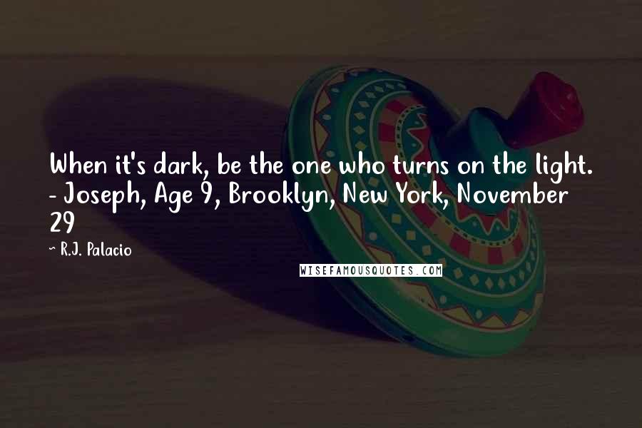 R.J. Palacio Quotes: When it's dark, be the one who turns on the light. - Joseph, Age 9, Brooklyn, New York, November 29