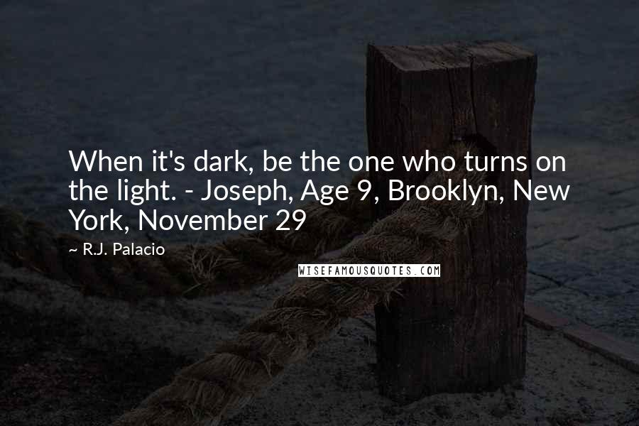 R.J. Palacio Quotes: When it's dark, be the one who turns on the light. - Joseph, Age 9, Brooklyn, New York, November 29