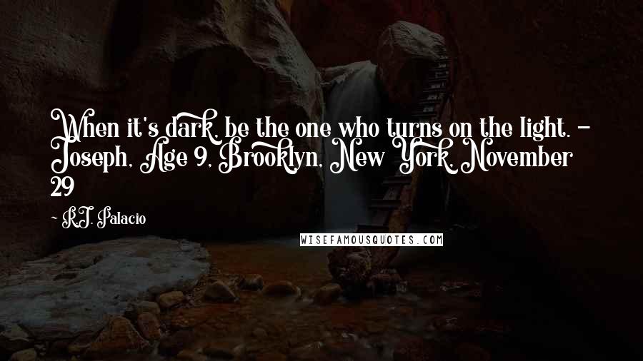 R.J. Palacio Quotes: When it's dark, be the one who turns on the light. - Joseph, Age 9, Brooklyn, New York, November 29