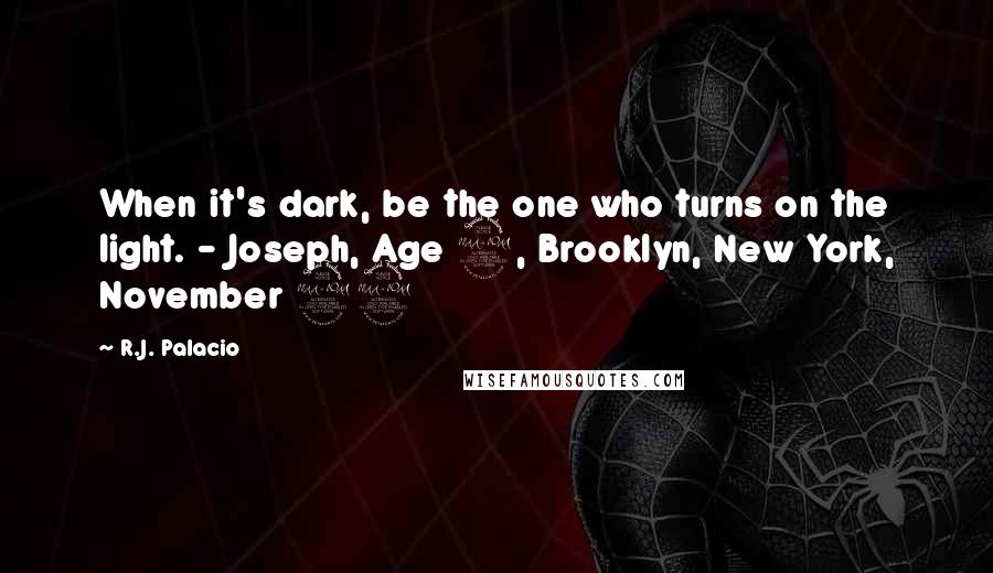 R.J. Palacio Quotes: When it's dark, be the one who turns on the light. - Joseph, Age 9, Brooklyn, New York, November 29