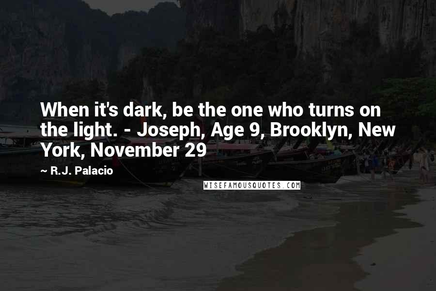 R.J. Palacio Quotes: When it's dark, be the one who turns on the light. - Joseph, Age 9, Brooklyn, New York, November 29