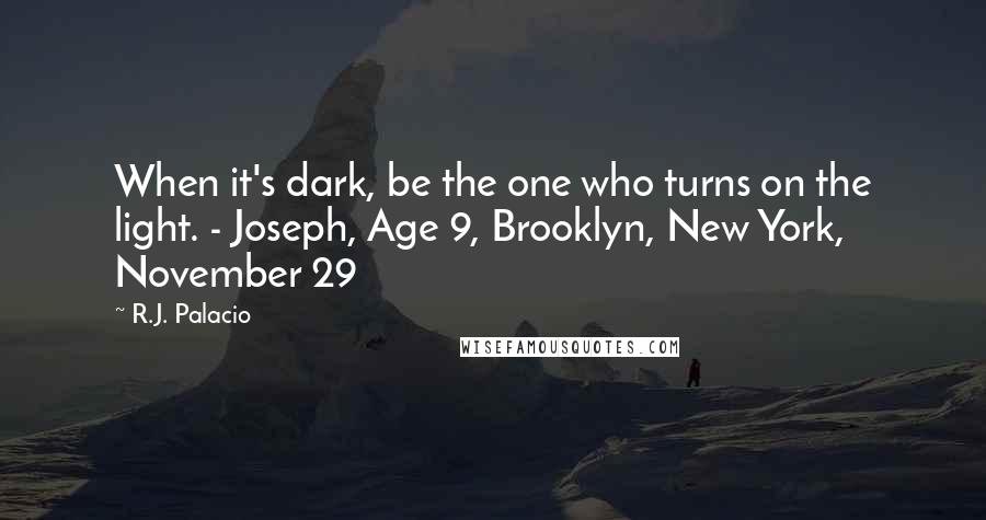 R.J. Palacio Quotes: When it's dark, be the one who turns on the light. - Joseph, Age 9, Brooklyn, New York, November 29