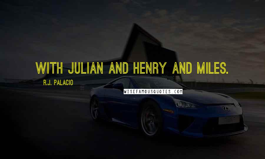 R.J. Palacio Quotes: with Julian and Henry and Miles.