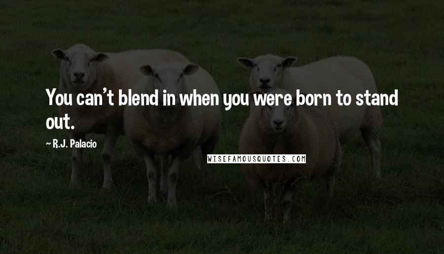 R.J. Palacio Quotes: You can't blend in when you were born to stand out.