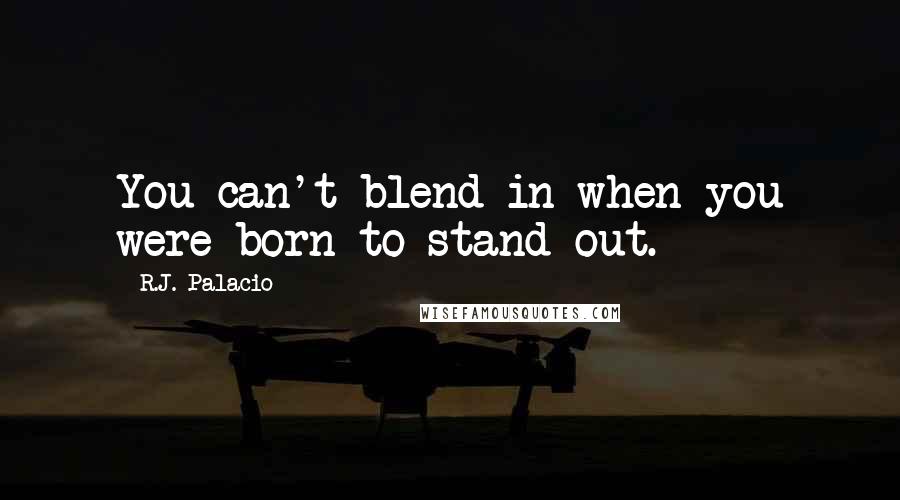 R.J. Palacio Quotes: You can't blend in when you were born to stand out.