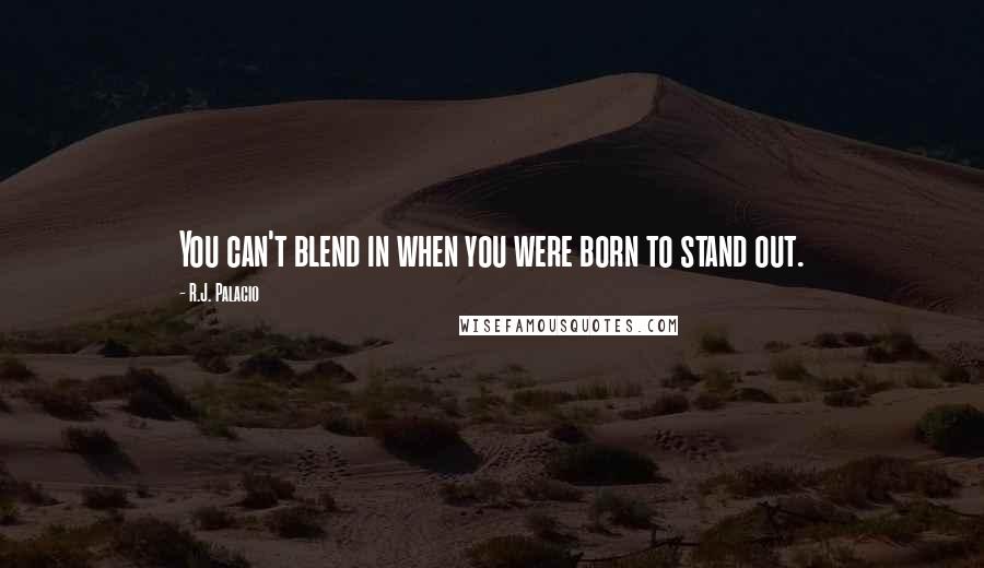 R.J. Palacio Quotes: You can't blend in when you were born to stand out.