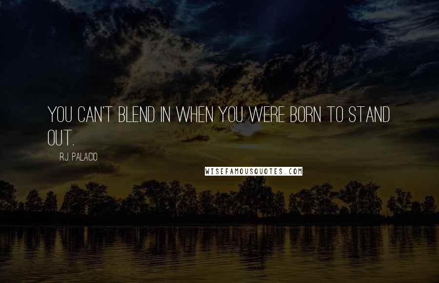 R.J. Palacio Quotes: You can't blend in when you were born to stand out.