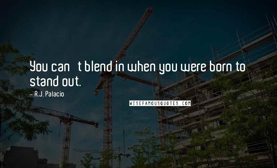 R.J. Palacio Quotes: You can't blend in when you were born to stand out.