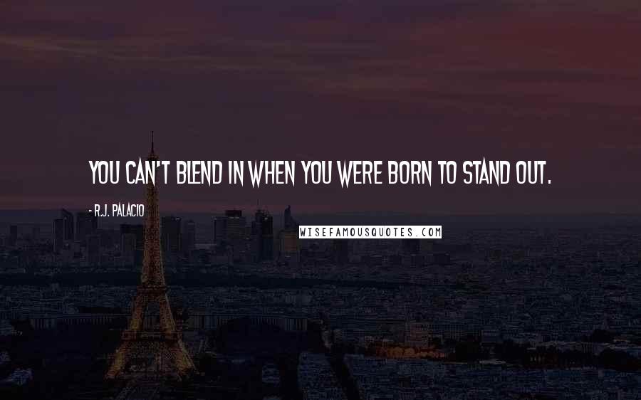 R.J. Palacio Quotes: You can't blend in when you were born to stand out.