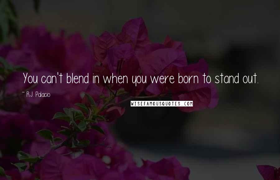 R.J. Palacio Quotes: You can't blend in when you were born to stand out.