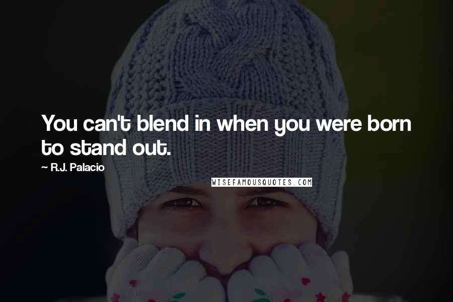 R.J. Palacio Quotes: You can't blend in when you were born to stand out.