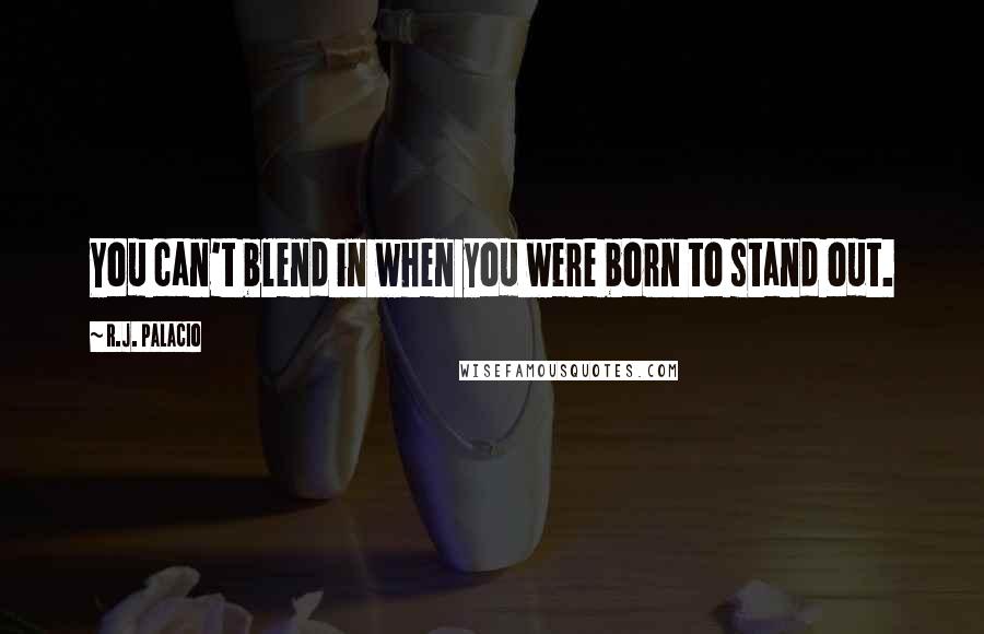 R.J. Palacio Quotes: You can't blend in when you were born to stand out.