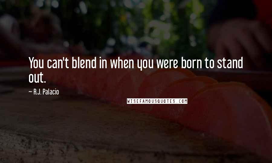 R.J. Palacio Quotes: You can't blend in when you were born to stand out.