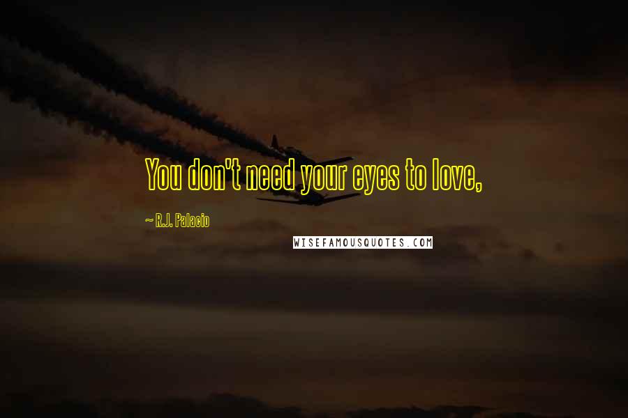 R.J. Palacio Quotes: You don't need your eyes to love,