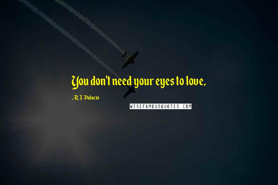 R.J. Palacio Quotes: You don't need your eyes to love,