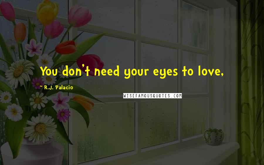 R.J. Palacio Quotes: You don't need your eyes to love,