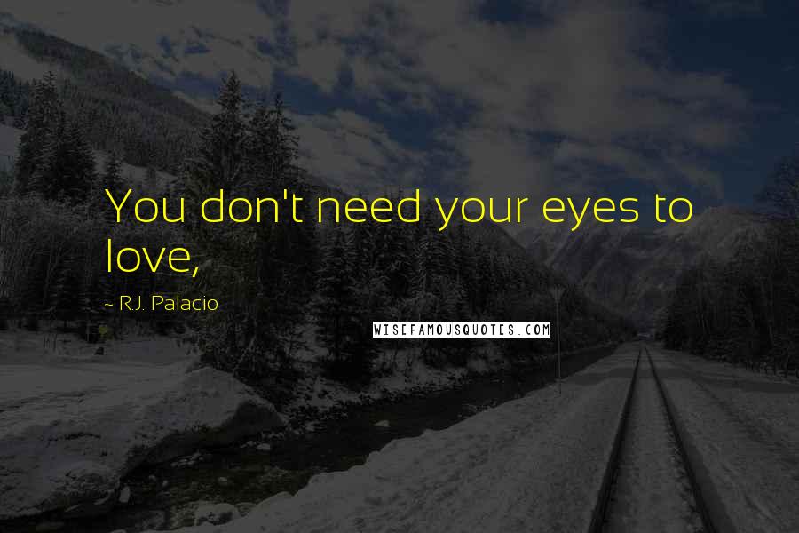 R.J. Palacio Quotes: You don't need your eyes to love,