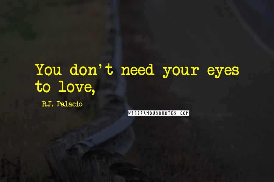 R.J. Palacio Quotes: You don't need your eyes to love,