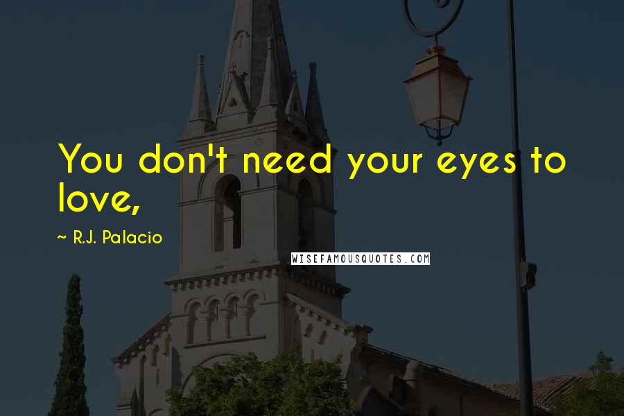 R.J. Palacio Quotes: You don't need your eyes to love,