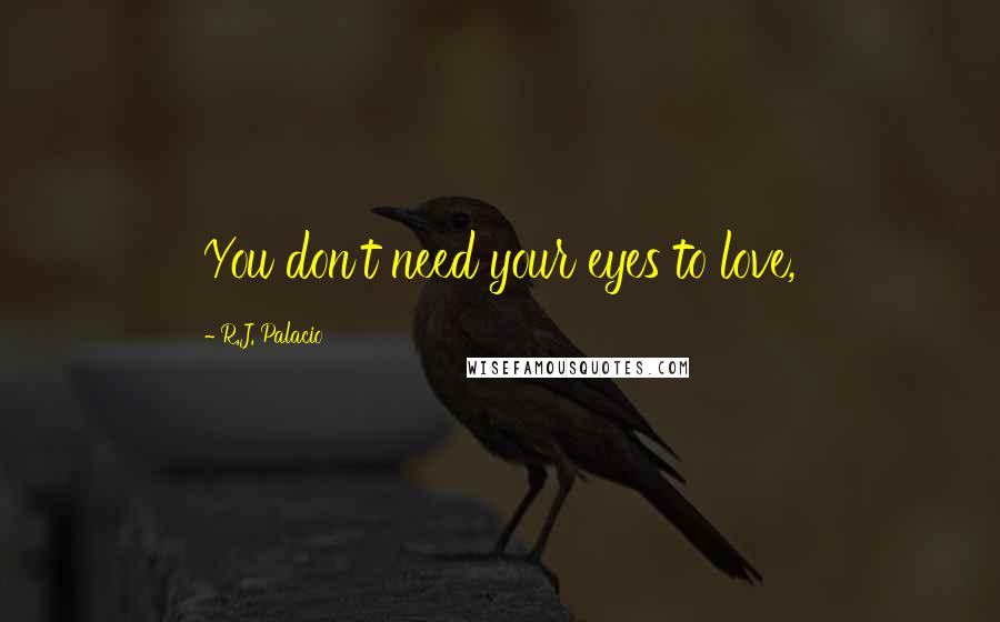 R.J. Palacio Quotes: You don't need your eyes to love,