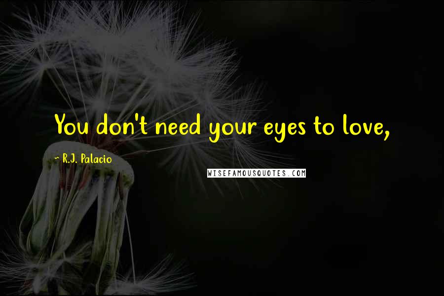 R.J. Palacio Quotes: You don't need your eyes to love,